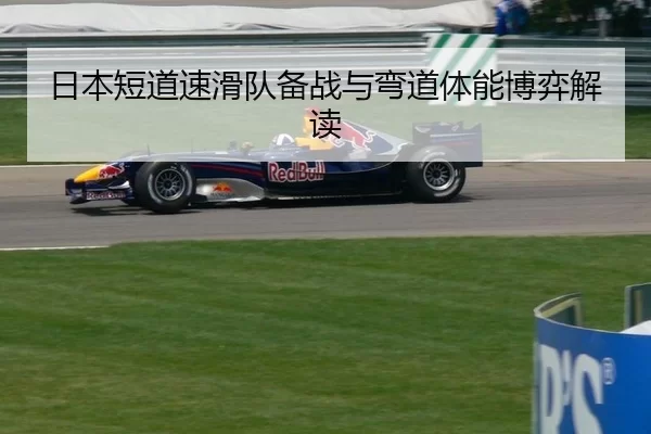 日本短道速滑队备战与弯道体能博弈解读